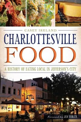Charlottesville Food: A History of Eating Local in Jefferson's City by Ireland, Casey