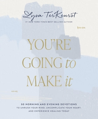 You're Going to Make It: 50 Morning and Evening Devotions to Unrush Your Mind, Uncomplicate Your Heart, and Experience Healing Today by TerKeurst, Lysa