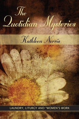 The Quotidian Mysteries: Laundry, Liturgy and "women's Work" by Norris, Kathleen
