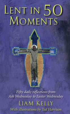 Lent in 50 Moments: Fifty Daily Reflections from Ash Wednesday to Easter Wednesday by Kelly, Liam