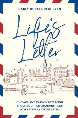 Life's Letter: One woman's journey retracing the steps of her grandmother's love letters, 67 years later. by Butler Verheyen, Carly