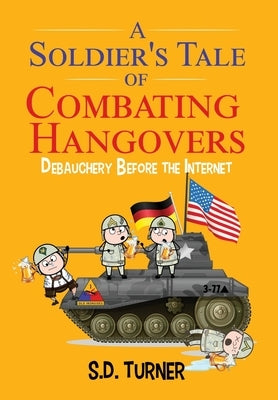 A Soldier's Tale of Combating Hangovers: Debauchery Before the Internet by Turner, S. D.