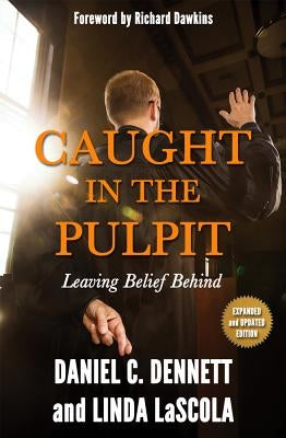 Caught in the Pulpit: Leaving Belief Behind by Dennett, Daniel C.