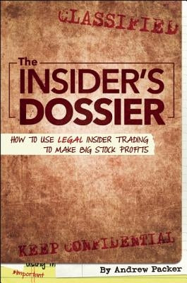 The Insider's Dossier: How to Use Legal Insider Trading to Make Big Stock Profits by Packer, Andrew