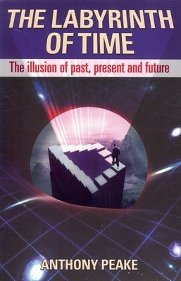 The Labyrinth of Time: The Illusion of Past, Present and Future by Peake, Anthony