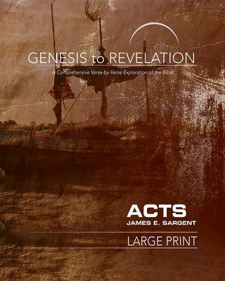 Genesis to Revelation: Acts Participant Book [large Print]: A Comprehensive Verse-By-Verse Exploration of the Bible by Sargent, James E.