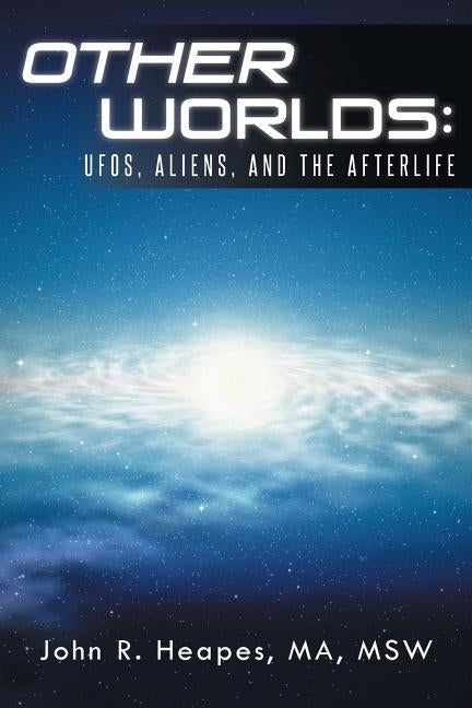 Other Worlds: UFOs, Aliens, and the Afterlife by Heapes Ma Msw, John R.