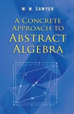 A Concrete Approach to Abstract Algebra by Sawyer, W. W.