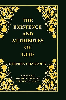 The Existence and Attributes of God, Volume 7 of 50 Greatest Christian Classics, 2 Volumes in 1 by Charnock, Stephen
