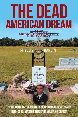 The Dead American Dream: The Hidden Face of Military Non-Combat Healthcare 1981-2013, Master Sergeant William Cornett by Hardin, Phyllis