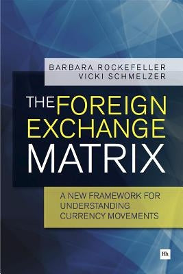 The Foreign Exchange Matrix: A New Framework for Understanding Currency Movements by Rockefeller, Barbara