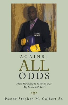 Against All Odds: From Surviving to Thriving with My Unbeatable God by Colbert Sr, Pastor Stephen M.