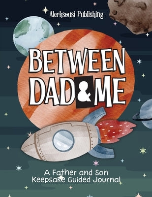 Between Dad and Me: A Father and Son Guided Journal to Create Grateful Conversations. ( Unique Gifts for Dad to Connect and Bond ) by Publishing, Alerksousi