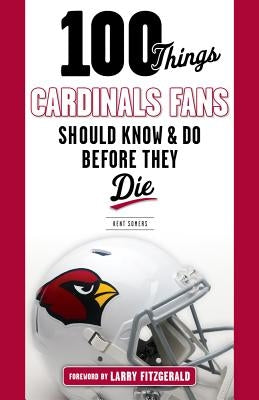100 Things Cardinals Fans Should Know and Do Before They Die by Somers, Kent