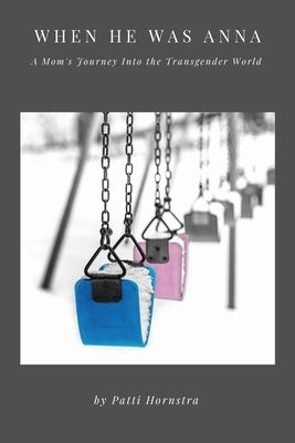 When He Was Anna: A Mom's Journey Into the Transgender World by Hornstra, Patti