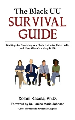 The Black UU Survival Guide: Ten Steps For Surviving as a Black Unitarian Universalist and How Allies Can Keep it 100 by Kacela, Xolani
