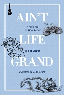 Ain't Life Grand: A rambling of short stories by Edgar, Bob