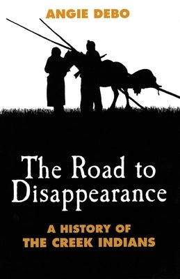The Road to Disappearance, Volume 22: A History of the Creek Indians by Debo, Angie