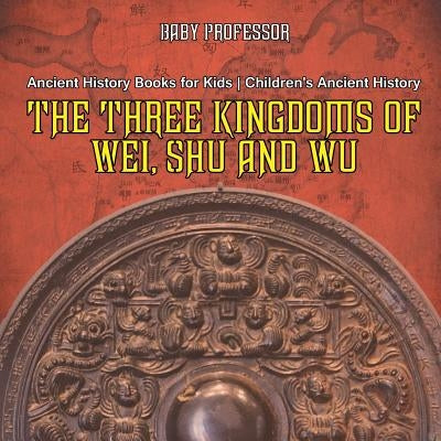 The Three Kingdoms of Wei, Shu and Wu - Ancient History Books for Kids - Children's Ancient History by Baby Professor