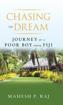 Chasing the Dream: Journey of a Poor Boy from Fiji by Raj, Mahesh P.