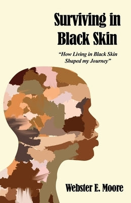 Surviving in Black Skin: "How Living in Black Skin Shaped my Journey" by Moore, Webster E.