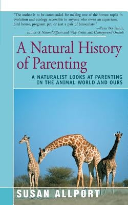 A Natural History of Parenting: A Naturalist Looks at Parenting in the Animal World and Ours by Allport, Susan