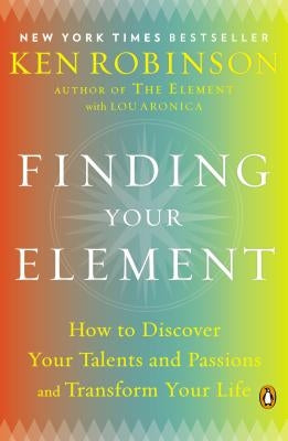 Finding Your Element: How to Discover Your Talents and Passions and Transform Your Life by Robinson, Ken
