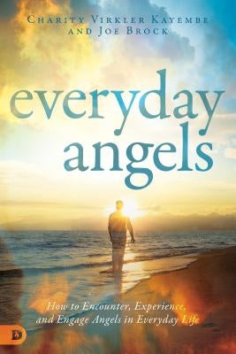 Everyday Angels: How to Encounter, Experience, and Engage Angels in Everyday Life by Virkler Kayembe, Charity