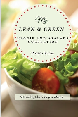 My Lean and Green Veggie and Salad Collection: 50 Healthy Ideas for your Meals by Sutton, Roxana