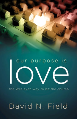 Our Purpose Is Love: The Wesleyan Way to Be the Church by Field, David N.
