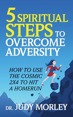 5 Spiritual Steps to Overcome Adversity: Use the Cosmic 2 X 4 to Hit a Home Run by Morley, Judy