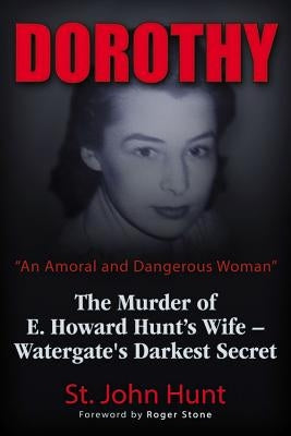 Dorothy, an Amoral and Dangerous Woman: The Murder of E. Howard Hunt's Wife - Watergate's Darkest Secret by Hunt, St John