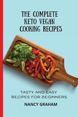 The Complete Keto Vegan Cooking Recipes: Tasty and Easy Recipes for Beginners by Graham, Nancy