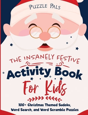 The Insanely Festive Activity Book For Kids: 100+ Christmas Themed Sudoku, Word Search, and Word Scramble Puzzles by Pals, Puzzle