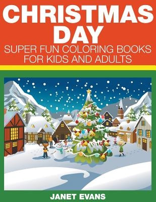Christmas Day: Super Fun Coloring Books For Kids And Adults by Evans, Janet