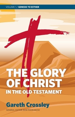 The Glory of Christ in the Old Testament: Volume 1: Genesis to Esther by Crossley, Gareth