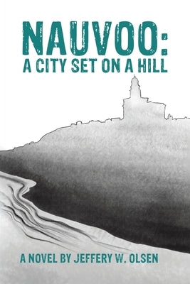 Nauvoo: A City Set on a Hill by Olsen, Jeffery W.