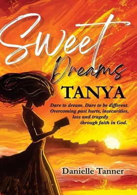Sweet Dreams Tanya: Dare to Dream. Dare to be Different. by Tanner, Danielle