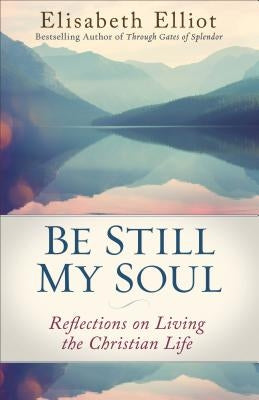 Be Still My Soul: Reflections on Living the Christian Life by Elliot, Elisabeth