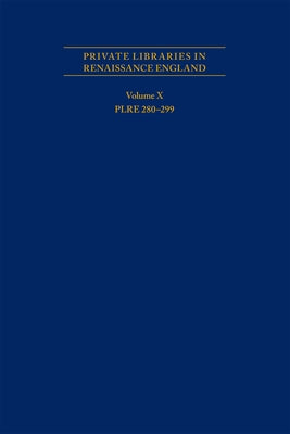 Private Libraries in Renaissance England: A Collection and Catalogue of Tudor and Early Stuart Book-Lists - Volume X Plre 280-299, Volume 562 by Black, Joseph L.