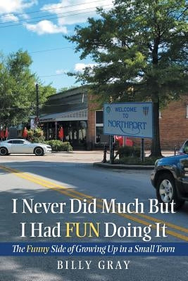 I Never Did Much but I Had Fun Doing It: The Funny Side of Growing up in a Small Town by Gray, Billy