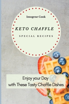Keto Chaffle Special Recipes: Enjoy Your Day with These Tasty Chaffle Dishes by Cook, Imogene