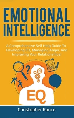 Emotional Intelligence: A comprehensive self help guide to developing EQ, managing anger, and improving your relationships! by Rance, Christopher