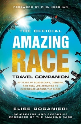 The Official Amazing Race Travel Companion: More Than 20 Years of Roadblocks, Detours, and Real-Life Activities to Experience Around the Globe by Doganieri, Elise