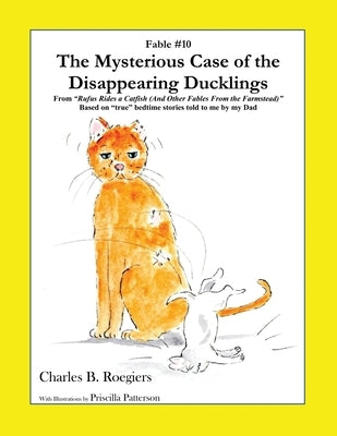The Mysterious Case of the Disappearing Ducklings [Fable 10]: (From Rufus Rides a Catfish & Other Fables From the Farmstead) by Roegiers, Charles B.