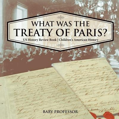What was the Treaty of Paris? US History Review Book Children's American History by Baby Professor