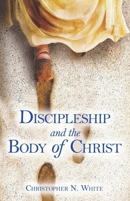 Discipleship and the Body of Christ by White, Christopher N.