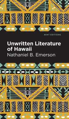Unwritten Literature of Hawaii: The Sacred Songs of the Hula by Emerson, Nathaniel B.