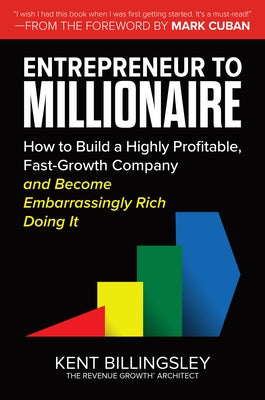 Entrepreneur to Millionaire: How to Build a Highly Profitable, Fast-Growth Company and Become Embarrassingly Rich Doing It by Billingsley, Kent