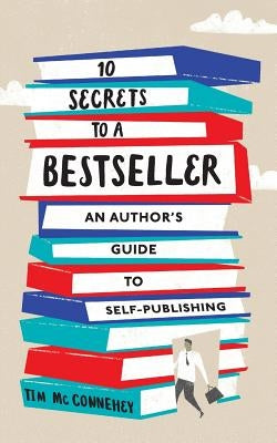 10 Secrets to a Bestseller: An Author's Guide to Self-Publishing by McConnehey, Tim